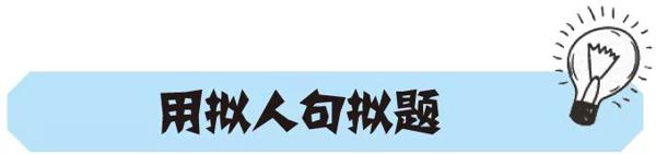 【作文妙妙屋】方法种种巧拟题 6